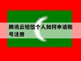 腾讯云短信个人如何申请账号注册的简单介绍