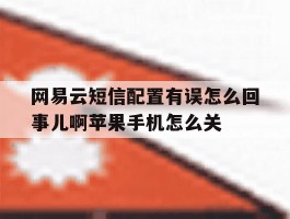 网易云短信配置有误怎么回事儿啊苹果手机怎么关的简单介绍