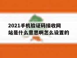 包含2021手机验证码接收网站是什么意思啊怎么设置的的词条