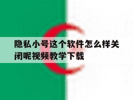 隐私小号这个软件怎么样关闭呢视频教学下载的简单介绍
