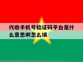 关于代收手机号验证码平台是什么意思啊怎么填的信息