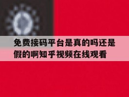 免费接码平台是真的吗还是假的啊知乎视频在线观看的简单介绍