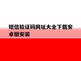 短信验证码网址大全下载安卓版安装的简单介绍
