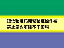 短信验证码频繁验证操作被禁止怎么解除不了密码的简单介绍