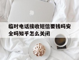 临时电话接收短信要钱吗安全吗知乎怎么关闭的简单介绍