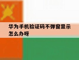 华为手机验证码不弹窗显示怎么办呀