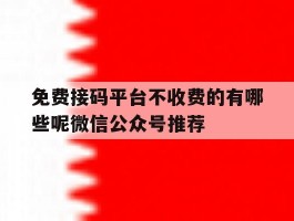 免费接码平台不收费的有哪些呢微信公众号推荐的简单介绍