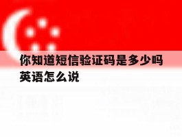 你知道短信验证码是多少吗英语怎么说的简单介绍