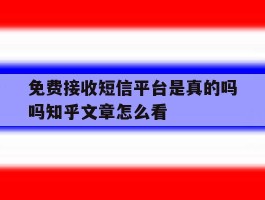 包含免费接收短信平台是真的吗吗知乎文章怎么看的词条