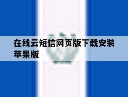 在线云短信网页版下载安装苹果版的简单介绍