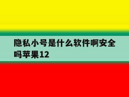 包含隐私小号是什么软件啊安全吗苹果12的词条