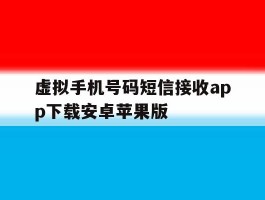 虚拟手机号码短信接收app下载安卓苹果版的简单介绍
