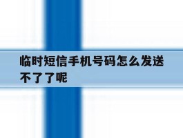 临时短信手机号码怎么发送不了了呢