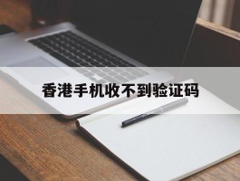 香港手机收不到验证码
