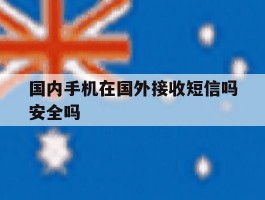 国内手机在国外接收短信吗安全吗