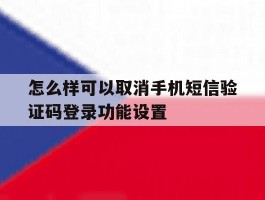 怎么样可以取消手机短信验证码登录功能设置