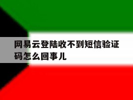 网易云登陆收不到短信验证码怎么回事儿的简单介绍
