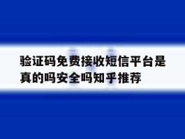 关于验证码免费接收短信平台是真的吗安全吗知乎推荐的信息