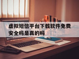 包含虚拟短信平台下载软件免费安全吗是真的吗的词条