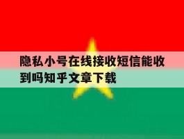 包含隐私小号在线接收短信能收到吗知乎文章下载的词条