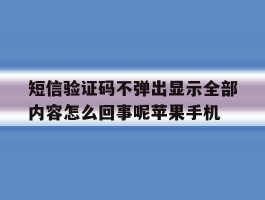 包含短信验证码不弹出显示全部内容怎么回事呢苹果手机的词条