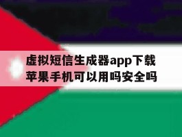 虚拟短信生成器app下载苹果手机可以用吗安全吗的简单介绍