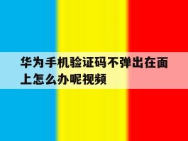 华为手机验证码不弹出在面上怎么办呢视频