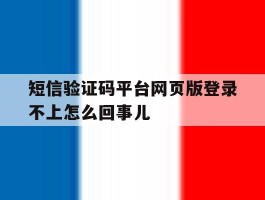 包含短信验证码平台网页版登录不上怎么回事儿的词条