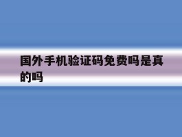 国外手机验证码免费吗是真的吗