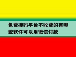 免费接码平台不收费的有哪些软件可以用微信付款的简单介绍