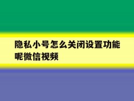 包含隐私小号怎么关闭设置功能呢微信视频的词条