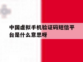 关于中国虚拟手机验证码短信平台是什么意思呀的信息