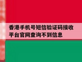 香港手机号短信验证码接收平台官网查询不到信息的简单介绍