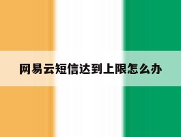 网易云短信达到上限怎么办