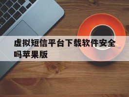 关于虚拟短信平台下载软件安全吗苹果版的信息