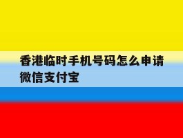 香港临时手机号码怎么申请微信支付宝