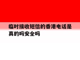 临时接收短信的香港电话是真的吗安全吗的简单介绍