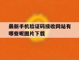 包含最新手机验证码接收网站有哪些呢图片下载的词条