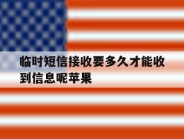 临时短信接收要多久才能收到信息呢苹果