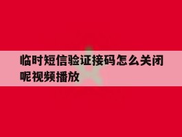临时短信验证接码怎么关闭呢视频播放
