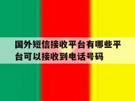 国外短信接收平台有哪些平台可以接收到电话号码的简单介绍