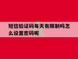 短信验证码每天有限制吗怎么设置密码呢