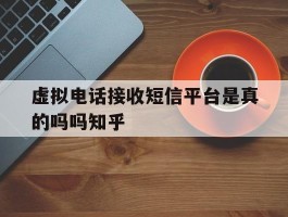 关于虚拟电话接收短信平台是真的吗吗知乎的信息