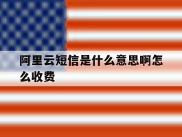 阿里云短信是什么意思啊怎么收费