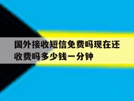 关于国外接收短信免费吗现在还收费吗多少钱一分钟的信息