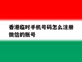 香港临时手机号码怎么注册微信的账号