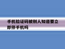 包含手机验证码被别人知道要立即停手机吗的词条