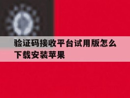 验证码接收平台试用版怎么下载安装苹果