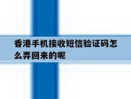 香港手机接收短信验证码怎么弄回来的呢的简单介绍