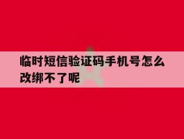 临时短信验证码手机号怎么改绑不了呢的简单介绍